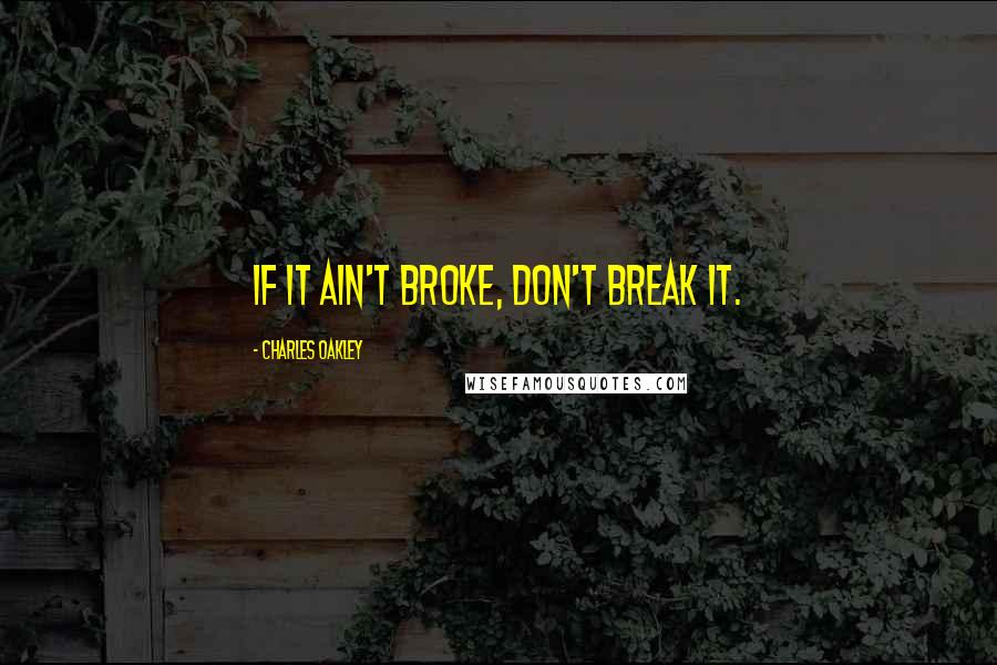Charles Oakley Quotes: If it ain't broke, don't break it.
