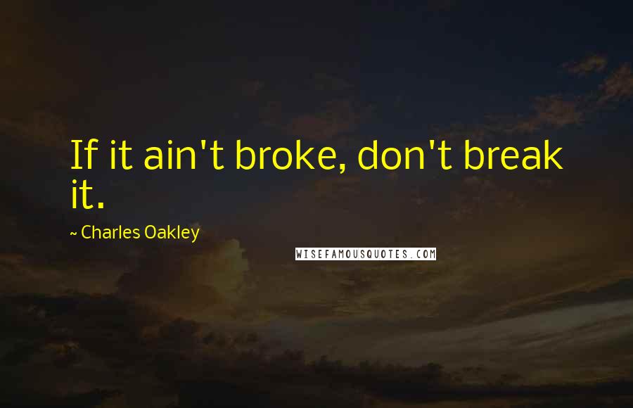 Charles Oakley Quotes: If it ain't broke, don't break it.