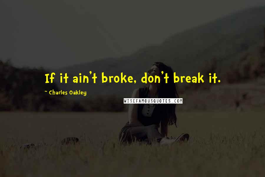 Charles Oakley Quotes: If it ain't broke, don't break it.