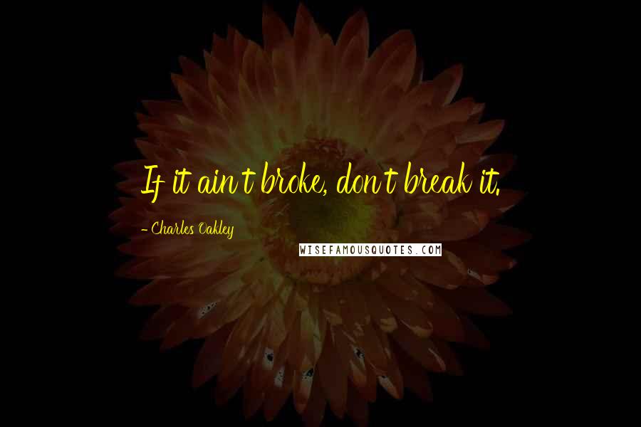 Charles Oakley Quotes: If it ain't broke, don't break it.