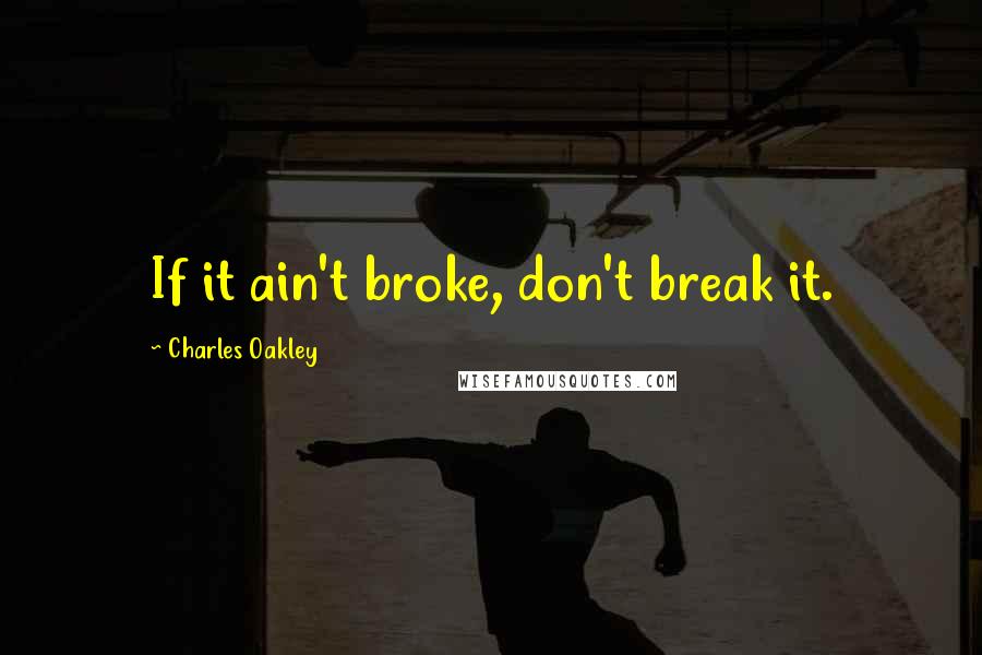 Charles Oakley Quotes: If it ain't broke, don't break it.