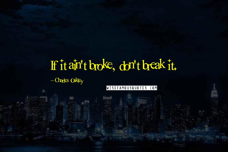 Charles Oakley Quotes: If it ain't broke, don't break it.