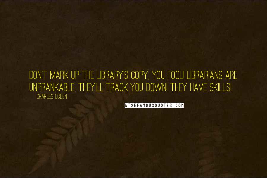 Charles Ogden Quotes: Don't mark up the Library's copy, you fool! Librarians are Unprankable. They'll track you down! They have skills!