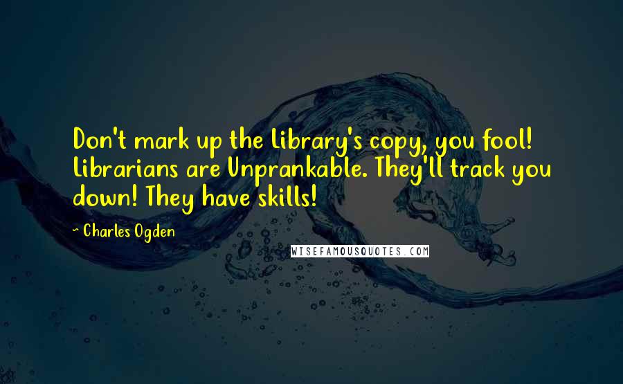 Charles Ogden Quotes: Don't mark up the Library's copy, you fool! Librarians are Unprankable. They'll track you down! They have skills!