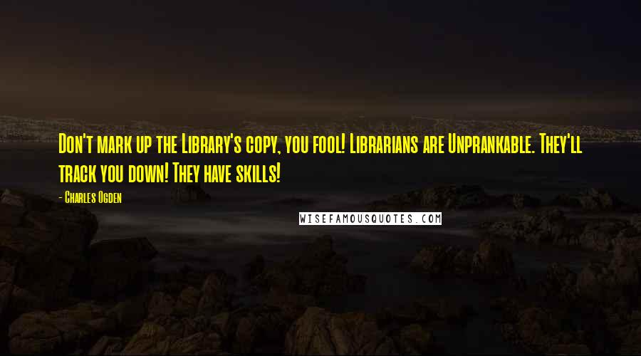 Charles Ogden Quotes: Don't mark up the Library's copy, you fool! Librarians are Unprankable. They'll track you down! They have skills!