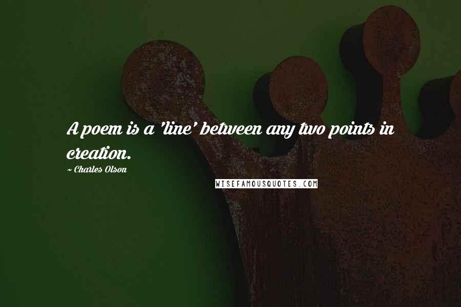 Charles Olson Quotes: A poem is a 'line' between any two points in creation.