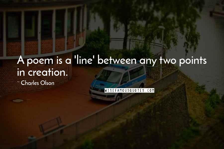 Charles Olson Quotes: A poem is a 'line' between any two points in creation.