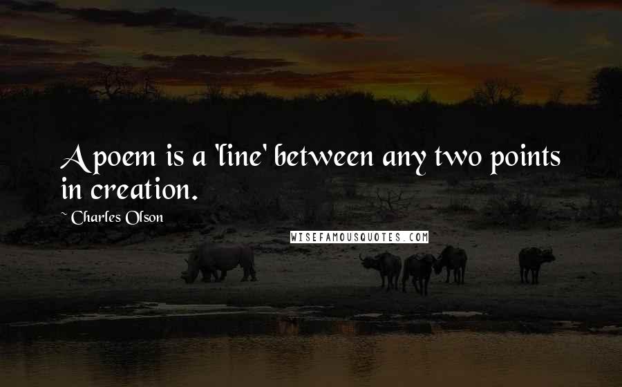 Charles Olson Quotes: A poem is a 'line' between any two points in creation.