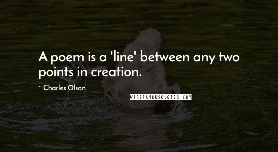 Charles Olson Quotes: A poem is a 'line' between any two points in creation.