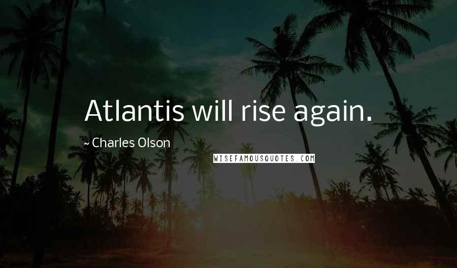 Charles Olson Quotes: Atlantis will rise again.