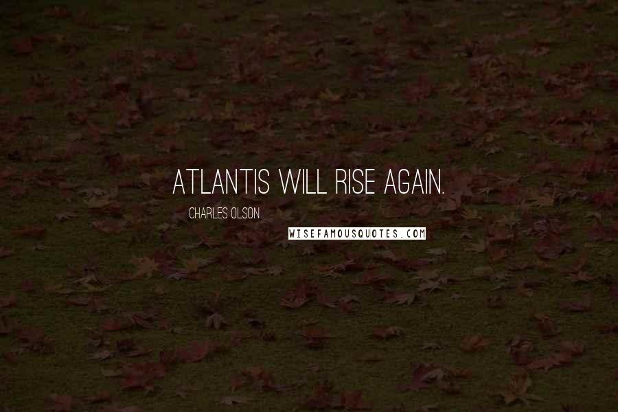 Charles Olson Quotes: Atlantis will rise again.