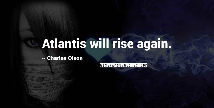 Charles Olson Quotes: Atlantis will rise again.