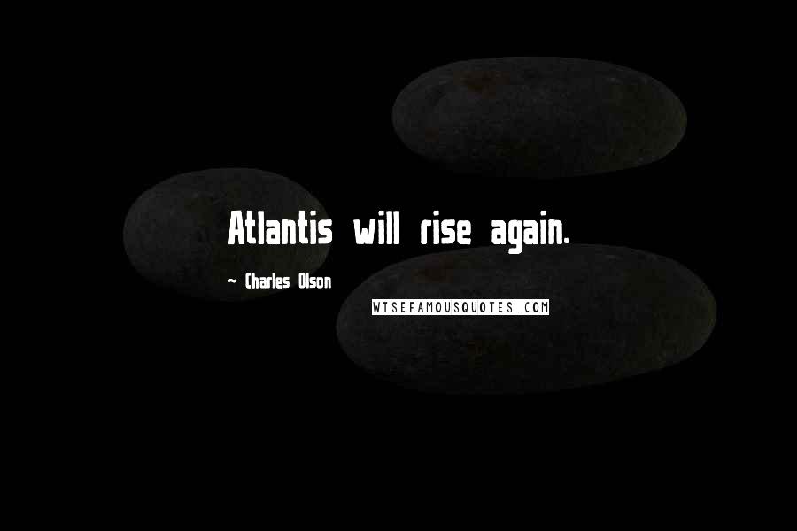 Charles Olson Quotes: Atlantis will rise again.