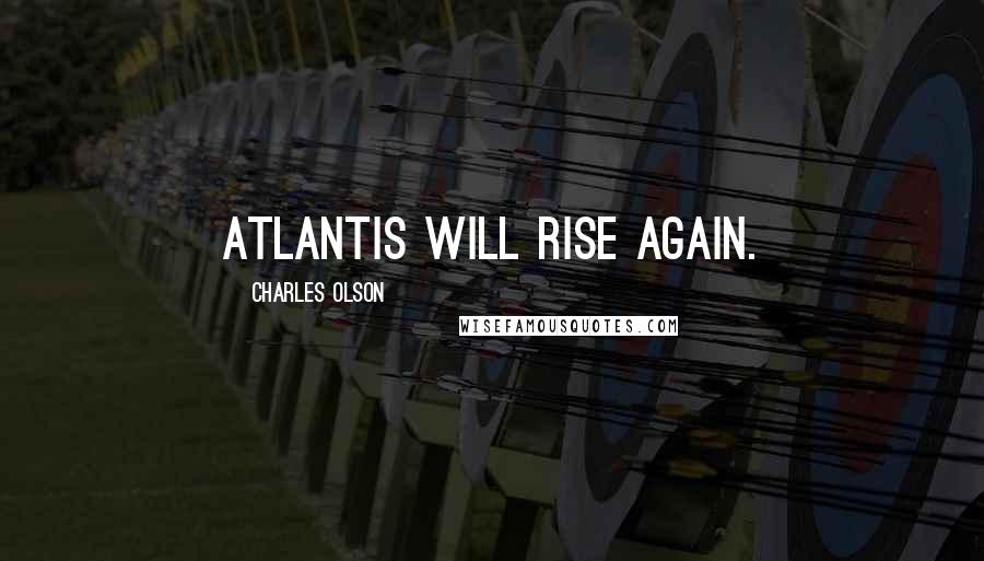 Charles Olson Quotes: Atlantis will rise again.