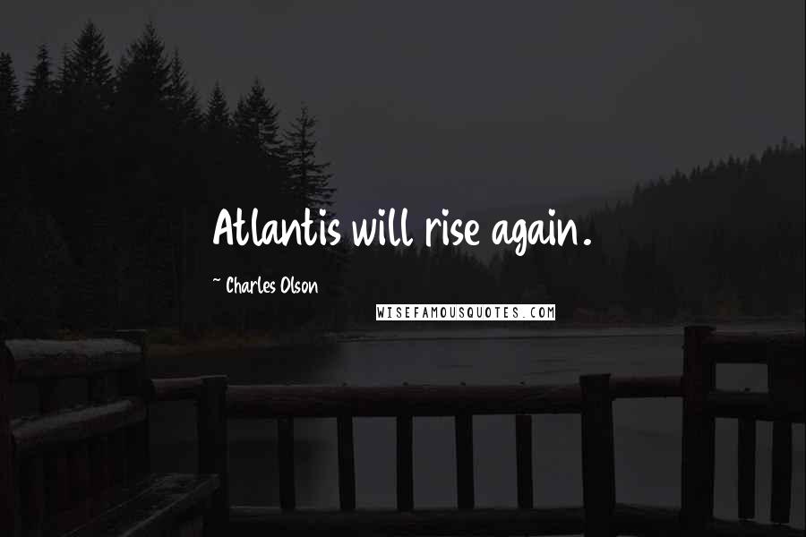 Charles Olson Quotes: Atlantis will rise again.