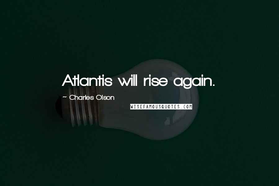 Charles Olson Quotes: Atlantis will rise again.
