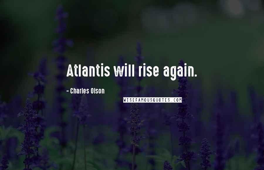 Charles Olson Quotes: Atlantis will rise again.