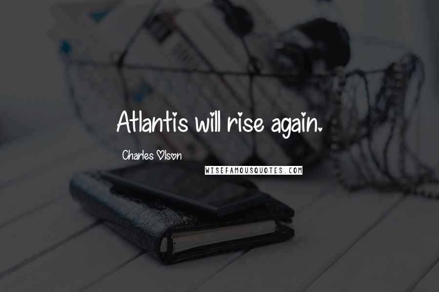 Charles Olson Quotes: Atlantis will rise again.