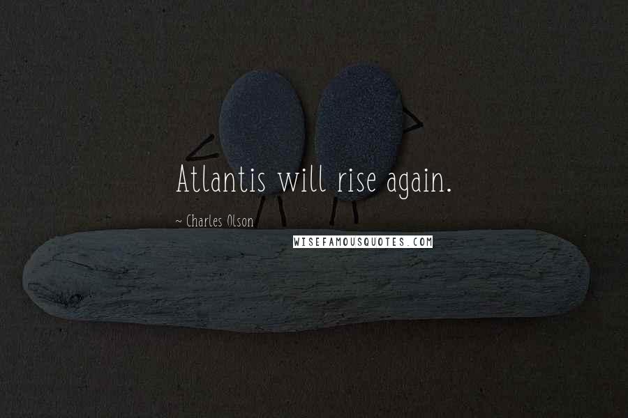 Charles Olson Quotes: Atlantis will rise again.