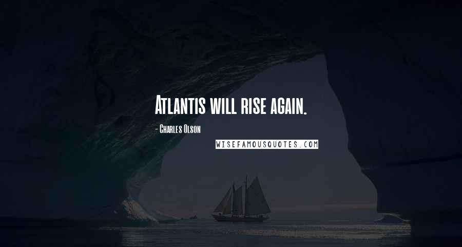 Charles Olson Quotes: Atlantis will rise again.