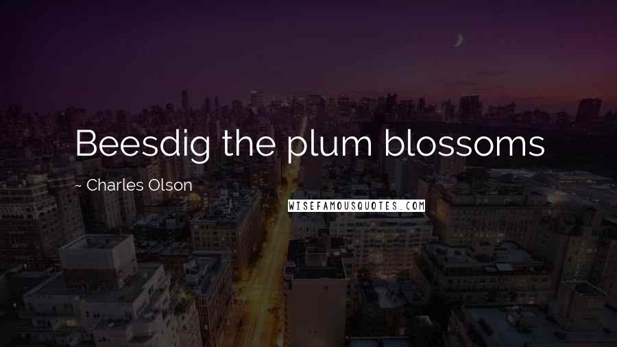 Charles Olson Quotes: Beesdig the plum blossoms