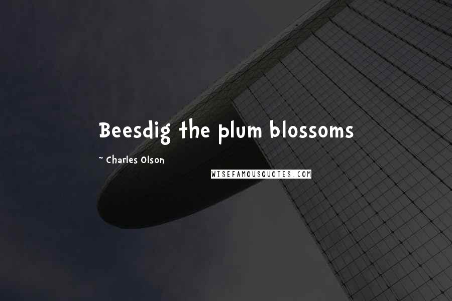 Charles Olson Quotes: Beesdig the plum blossoms