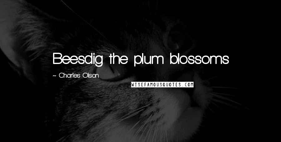 Charles Olson Quotes: Beesdig the plum blossoms