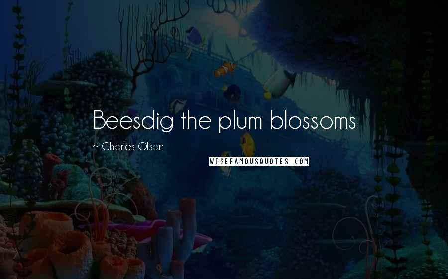 Charles Olson Quotes: Beesdig the plum blossoms