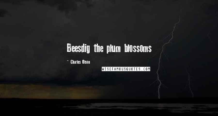Charles Olson Quotes: Beesdig the plum blossoms