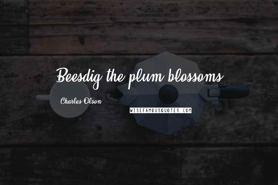 Charles Olson Quotes: Beesdig the plum blossoms