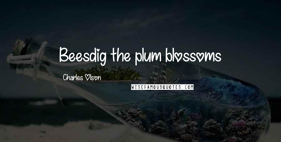 Charles Olson Quotes: Beesdig the plum blossoms