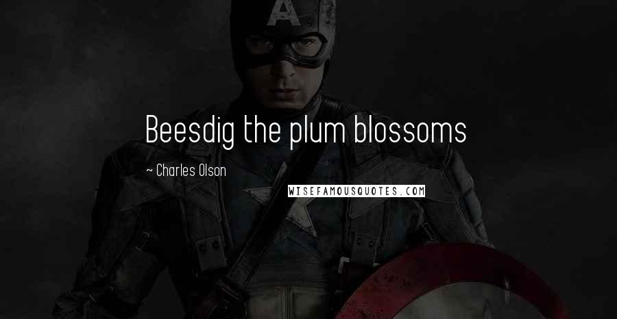 Charles Olson Quotes: Beesdig the plum blossoms