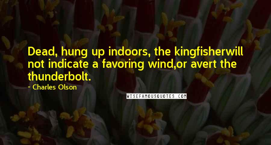 Charles Olson Quotes: Dead, hung up indoors, the kingfisherwill not indicate a favoring wind,or avert the thunderbolt.