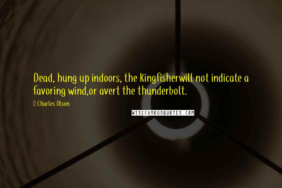 Charles Olson Quotes: Dead, hung up indoors, the kingfisherwill not indicate a favoring wind,or avert the thunderbolt.