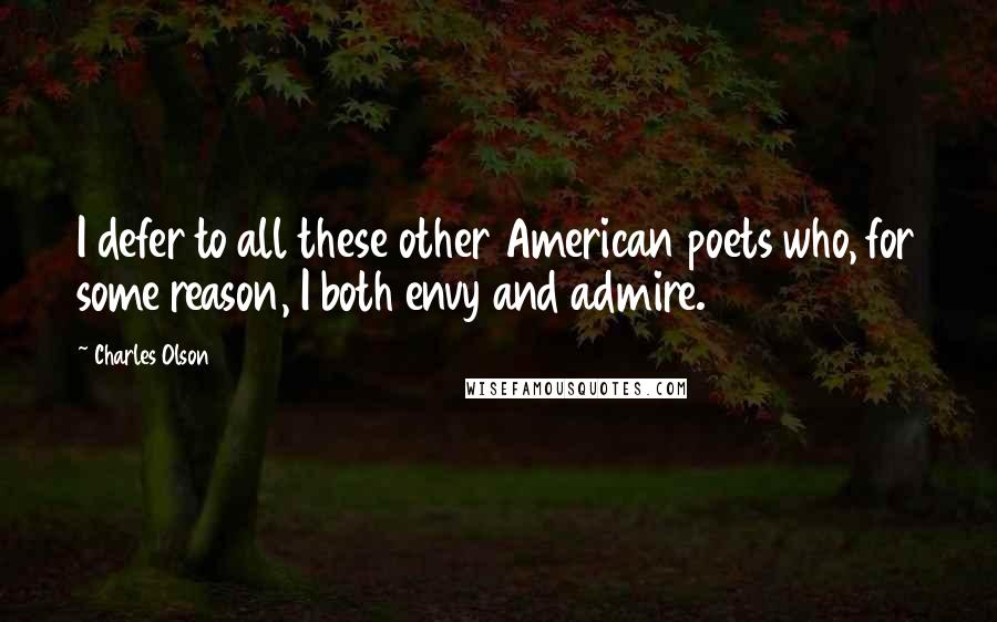 Charles Olson Quotes: I defer to all these other American poets who, for some reason, I both envy and admire.