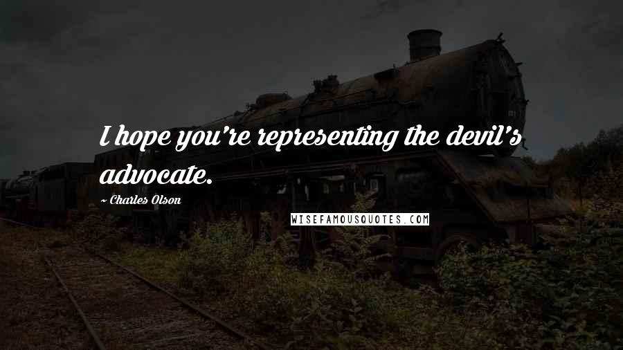 Charles Olson Quotes: I hope you're representing the devil's advocate.