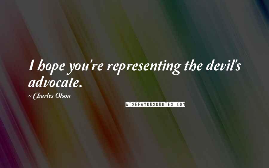 Charles Olson Quotes: I hope you're representing the devil's advocate.