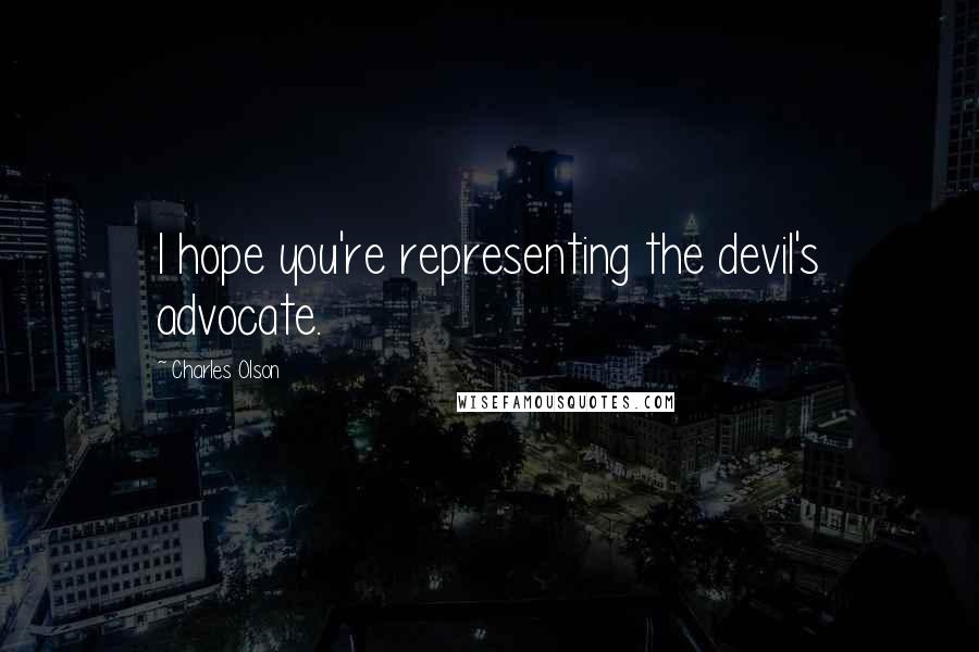 Charles Olson Quotes: I hope you're representing the devil's advocate.