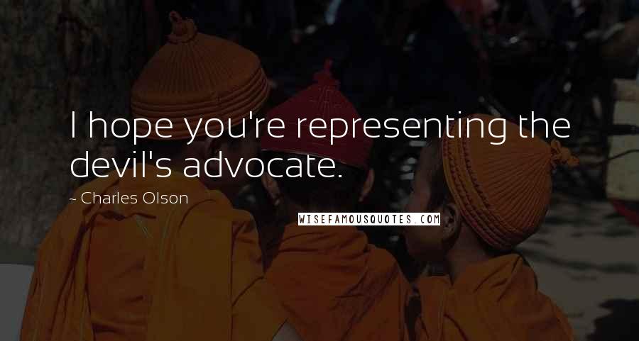 Charles Olson Quotes: I hope you're representing the devil's advocate.
