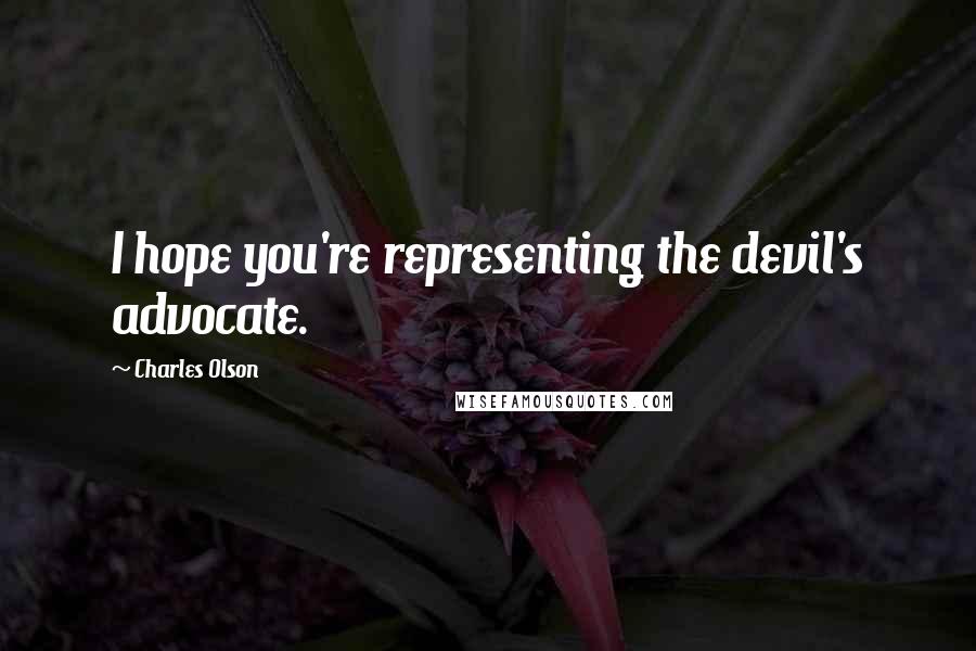 Charles Olson Quotes: I hope you're representing the devil's advocate.