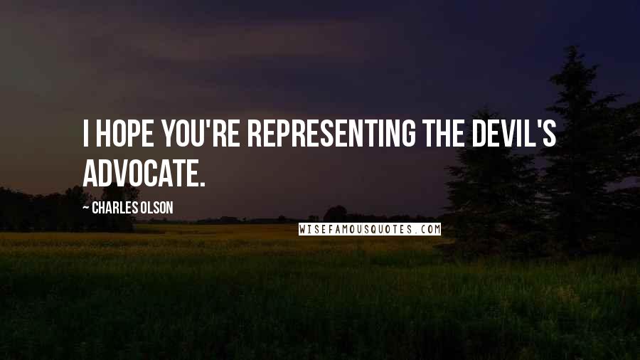 Charles Olson Quotes: I hope you're representing the devil's advocate.