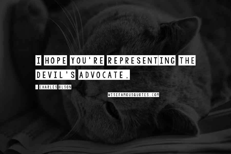 Charles Olson Quotes: I hope you're representing the devil's advocate.