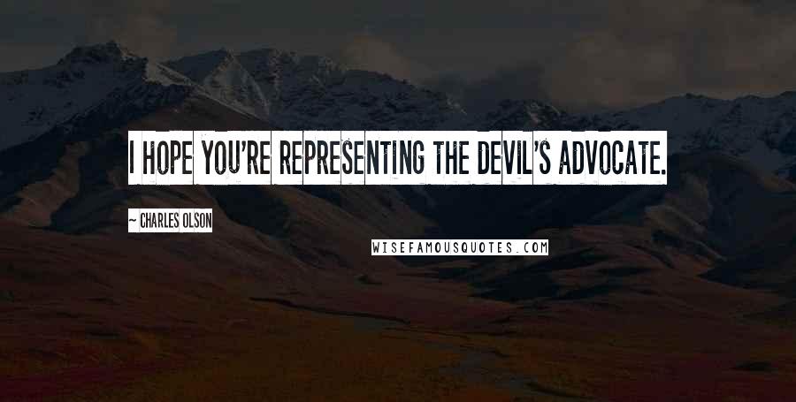 Charles Olson Quotes: I hope you're representing the devil's advocate.
