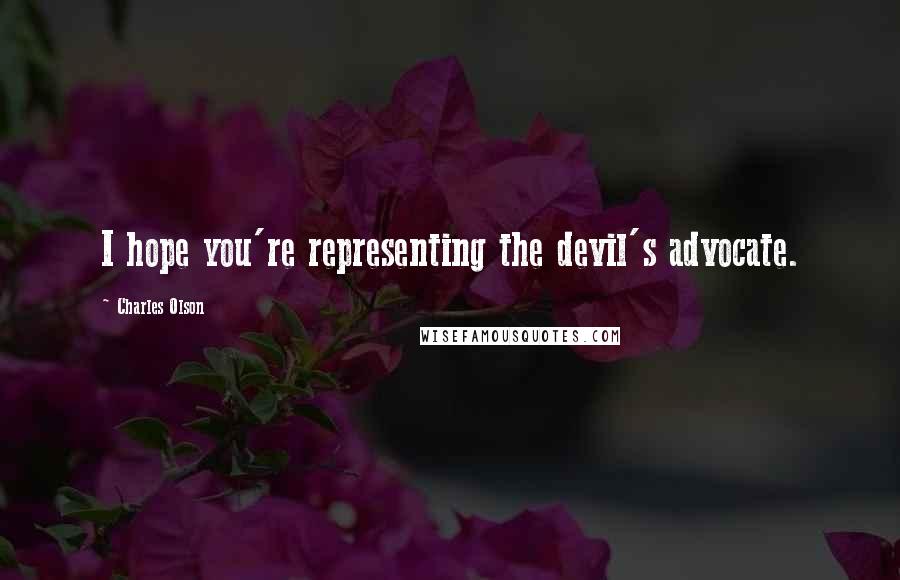 Charles Olson Quotes: I hope you're representing the devil's advocate.