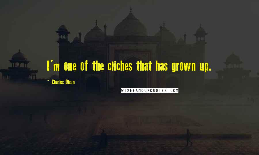 Charles Olson Quotes: I'm one of the cliches that has grown up.