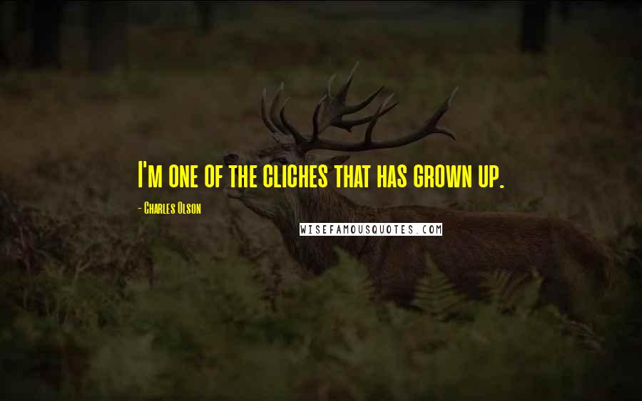 Charles Olson Quotes: I'm one of the cliches that has grown up.