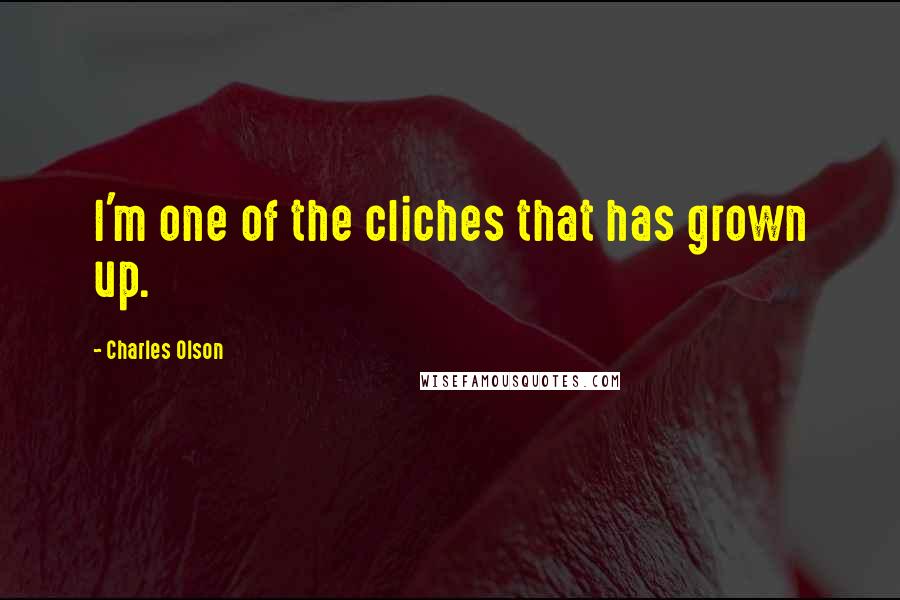 Charles Olson Quotes: I'm one of the cliches that has grown up.