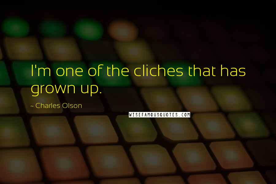 Charles Olson Quotes: I'm one of the cliches that has grown up.