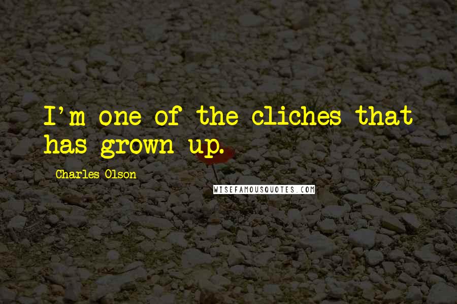 Charles Olson Quotes: I'm one of the cliches that has grown up.