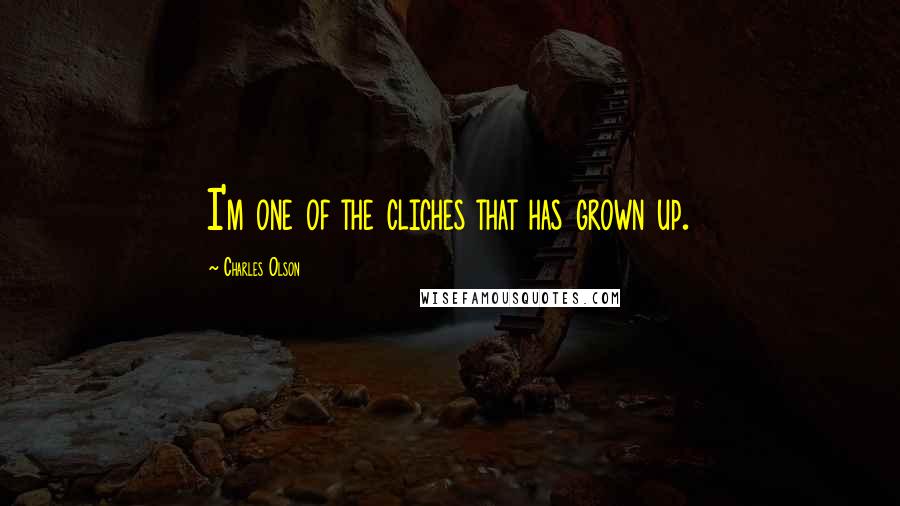 Charles Olson Quotes: I'm one of the cliches that has grown up.